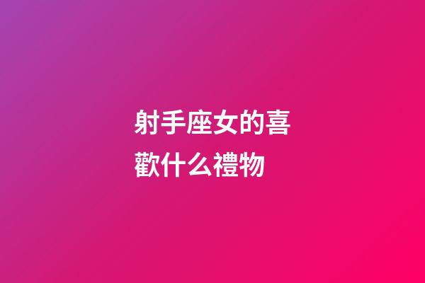 射手座女的喜歡什么禮物-第1張-星座運(yùn)勢(shì)-玄機(jī)派