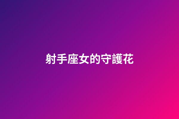 射手座女的守護花-第1張-星座運勢-玄機派
