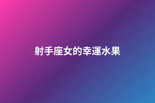 射手座女的幸運水果-第1張-星座運勢-玄機派