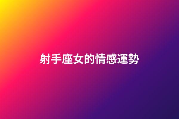 射手座女的情感運勢-第1張-星座運勢-玄機派
