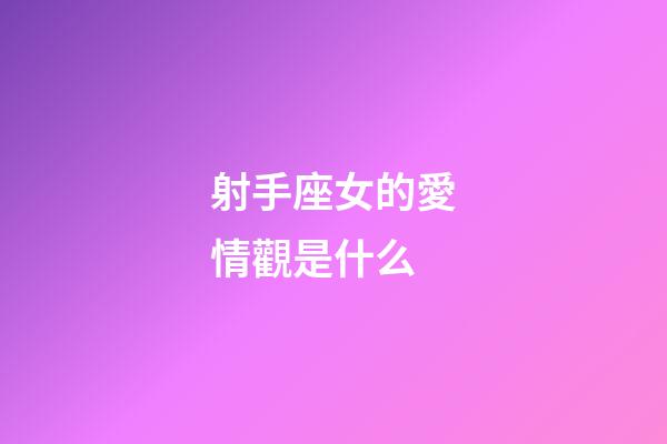 射手座女的愛情觀是什么-第1張-星座運勢-玄機派