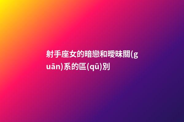 射手座女的暗戀和曖昧關(guān)系的區(qū)別-第1張-星座運勢-玄機派