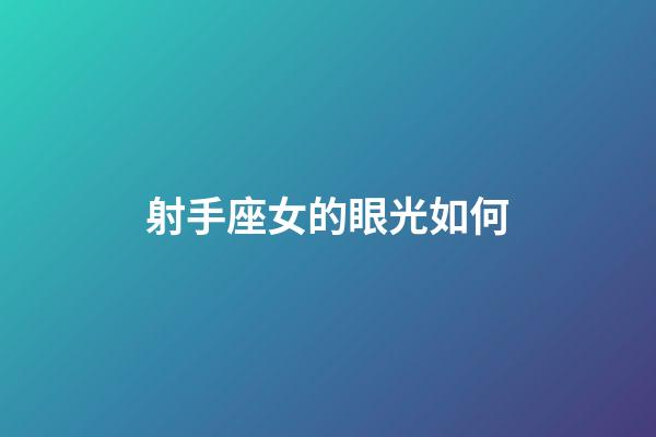 射手座女的眼光如何-第1張-星座運勢-玄機派