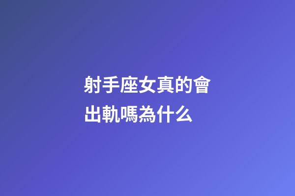射手座女真的會出軌嗎為什么