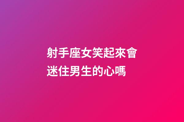 射手座女笑起來會迷住男生的心嗎