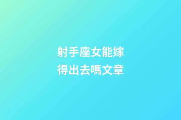 射手座女能嫁得出去嗎文章-第1張-星座運勢-玄機派