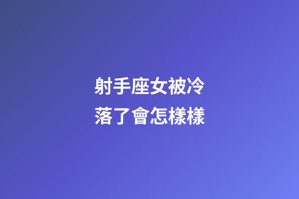 射手座女被冷落了會怎樣樣-第1張-星座運勢-玄機派