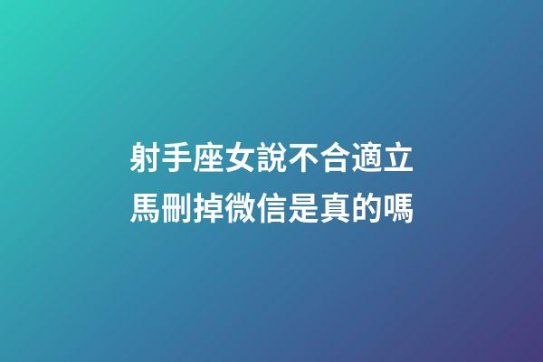 射手座女說不合適立馬刪掉微信是真的嗎-第1張-星座運勢-玄機派
