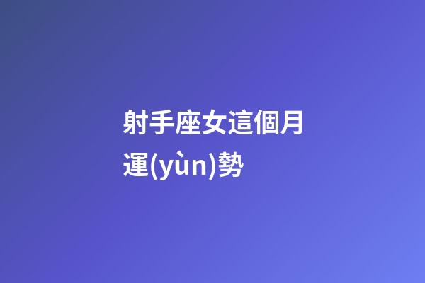 射手座女這個月運(yùn)勢-第1張-星座運(yùn)勢-玄機(jī)派