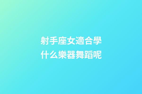 射手座女適合學什么樂器舞蹈呢