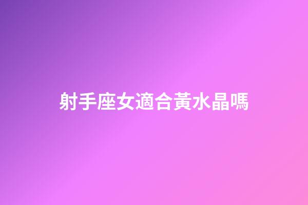 射手座女適合黃水晶嗎-第1張-星座運(yùn)勢-玄機(jī)派