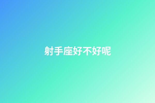 射手座好不好呢-第1張-星座運勢-玄機派
