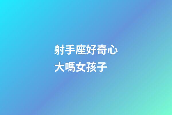射手座好奇心大嗎女孩子-第1張-星座運勢-玄機派