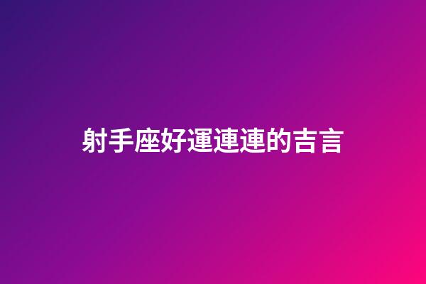 射手座好運連連的吉言-第1張-星座運勢-玄機派