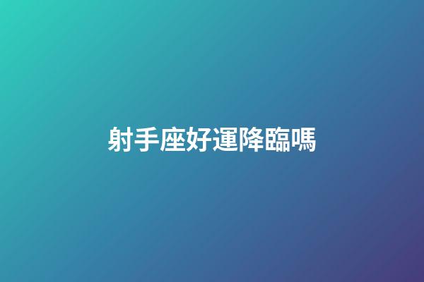 射手座好運降臨嗎-第1張-星座運勢-玄機派