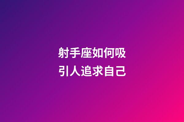射手座如何吸引人追求自己-第1張-星座運(yùn)勢(shì)-玄機(jī)派