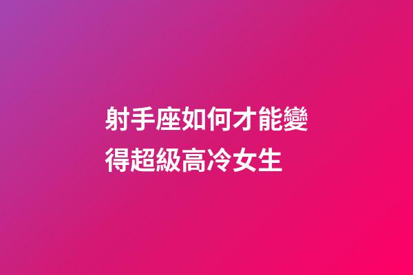 射手座如何才能變得超級高冷女生-第1張-星座運勢-玄機派