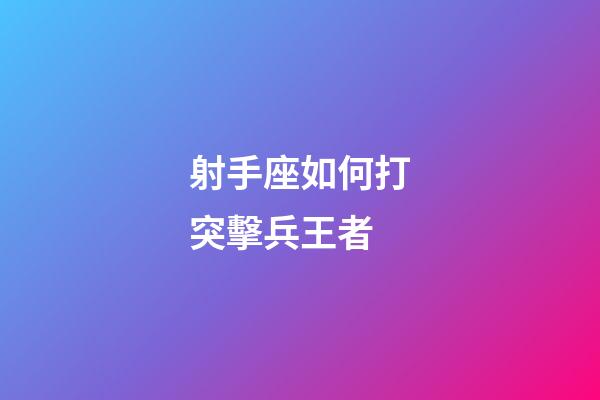 射手座如何打突擊兵王者-第1張-星座運勢-玄機派