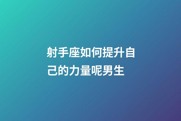 射手座如何提升自己的力量呢男生-第1張-星座運勢-玄機派