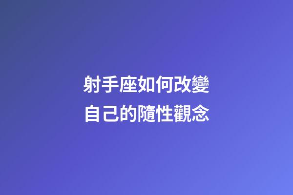 射手座如何改變自己的隨性觀念-第1張-星座運(yùn)勢(shì)-玄機(jī)派