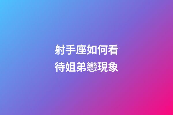 射手座如何看待姐弟戀現象-第1張-星座運勢-玄機派