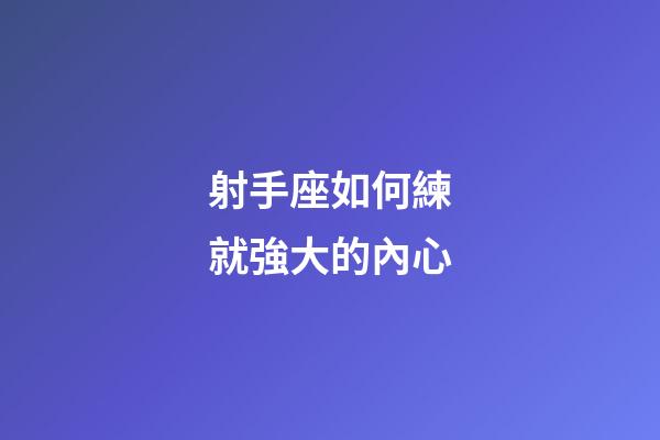 射手座如何練就強大的內心-第1張-星座運勢-玄機派