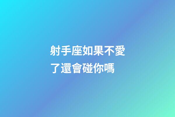 射手座如果不愛了還會碰你嗎-第1張-星座運勢-玄機派