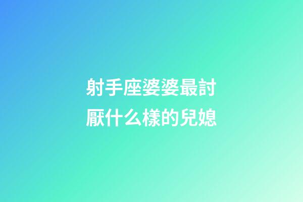 射手座婆婆最討厭什么樣的兒媳