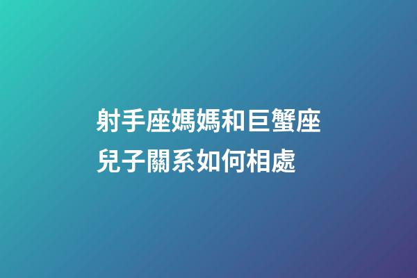射手座媽媽和巨蟹座兒子關系如何相處-第1張-星座運勢-玄機派