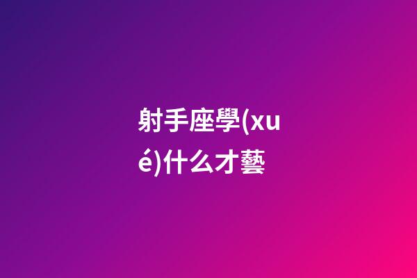 射手座學(xué)什么才藝