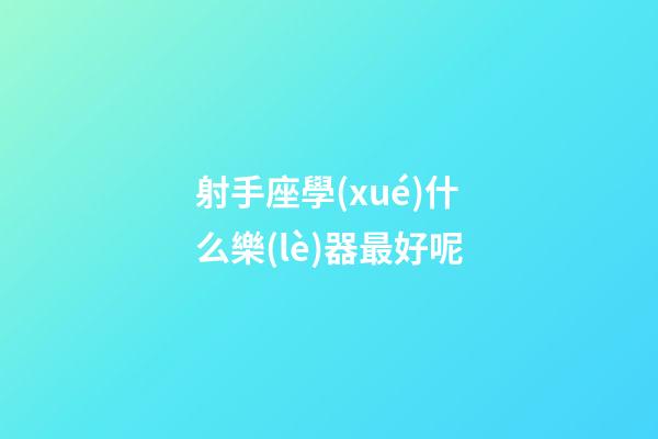 射手座學(xué)什么樂(lè)器最好呢