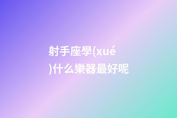 射手座學(xué)什么樂器最好呢