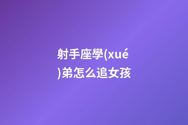 射手座學(xué)弟怎么追女孩-第1張-星座運(yùn)勢-玄機(jī)派