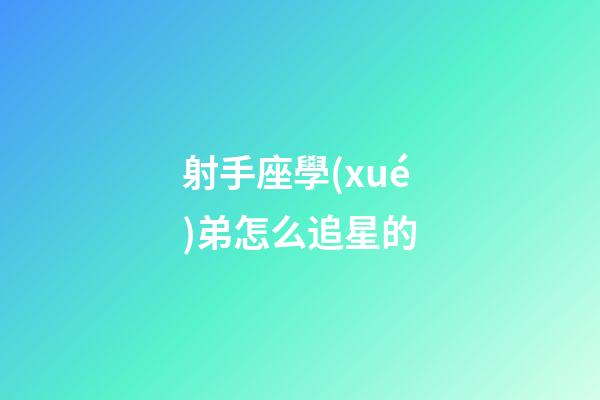 射手座學(xué)弟怎么追星的