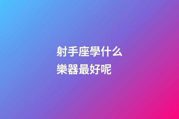 射手座學什么樂器最好呢