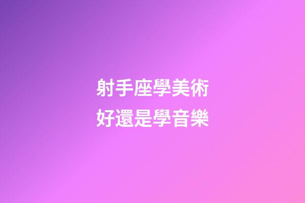 射手座學美術好還是學音樂-第1張-星座運勢-玄機派