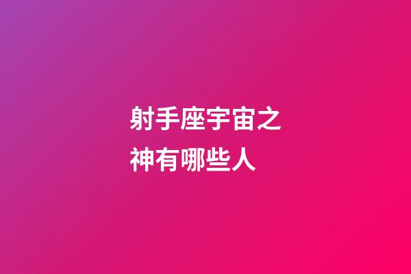 射手座宇宙之神有哪些人