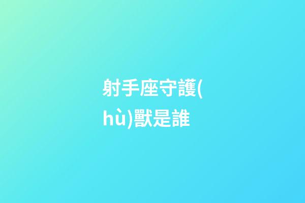 射手座守護(hù)獸是誰
