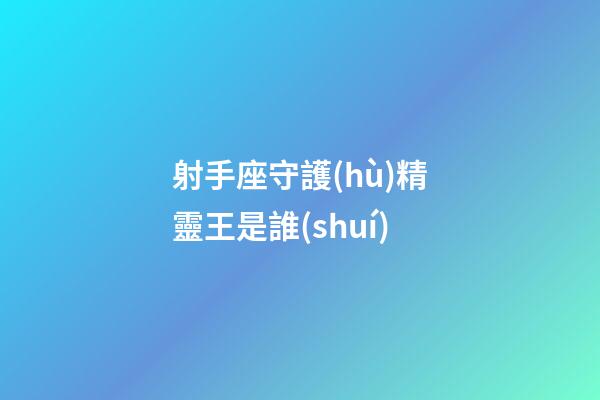 射手座守護(hù)精靈王是誰(shuí)