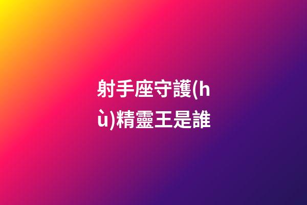 射手座守護(hù)精靈王是誰