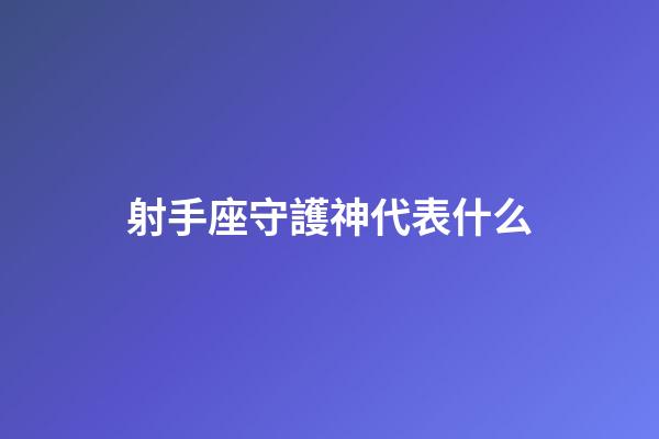 射手座守護神代表什么-第1張-星座運勢-玄機派
