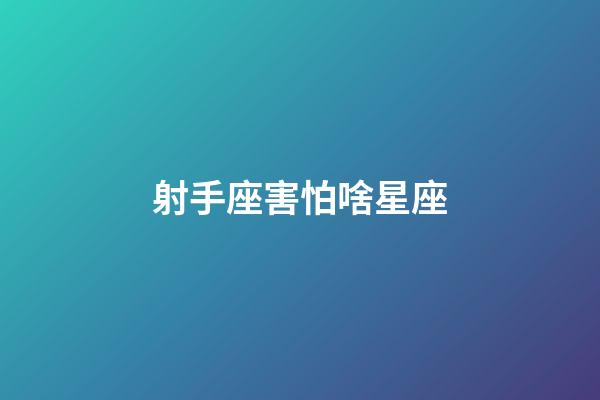 射手座害怕啥星座-第1張-星座運勢-玄機派