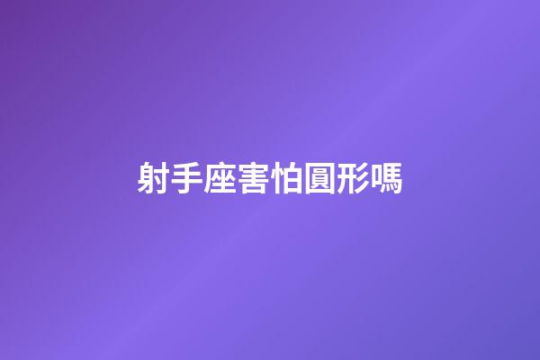 射手座害怕圓形嗎-第1張-星座運勢-玄機派