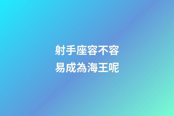射手座容不容易成為海王呢