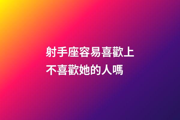 射手座容易喜歡上不喜歡她的人嗎-第1張-星座運勢-玄機派