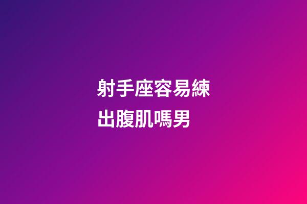 射手座容易練出腹肌嗎男
