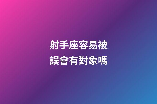 射手座容易被誤會有對象嗎-第1張-星座運勢-玄機派