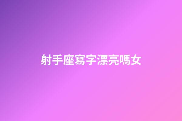 射手座寫字漂亮嗎女-第1張-星座運勢-玄機派