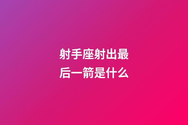 射手座射出最后一箭是什么-第1張-星座運勢-玄機派
