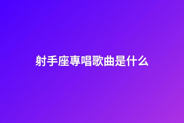 射手座專唱歌曲是什么-第1張-星座運勢-玄機(jī)派